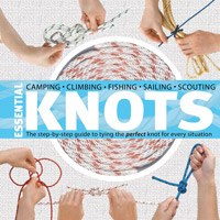 Essential Knots: The Step-by-Step to Tying the Perfect Knot For Every Situation